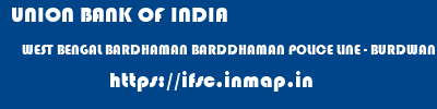 UNION BANK OF INDIA  WEST BENGAL BARDHAMAN BARDDHAMAN POLICE LINE - BURDWAN  ifsc code